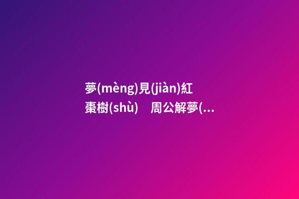夢(mèng)見(jiàn)紅棗樹(shù)　周公解夢(mèng)之夢(mèng)到紅棗樹(shù)